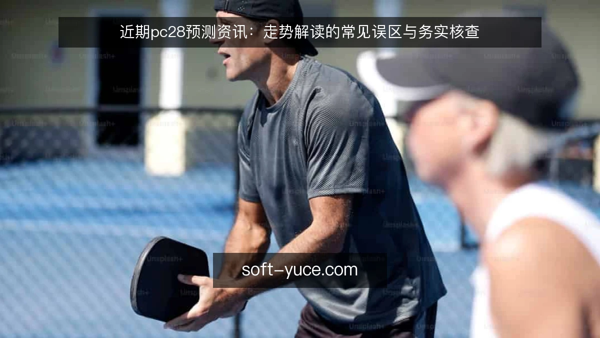 近期pc28预测资讯：走势解读的常见误区与务实核查